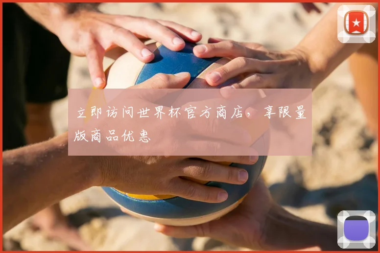 立即访问世界杯官方商店，享限量版商品优惠
