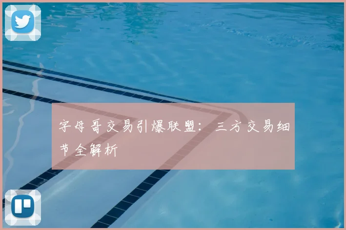 字母哥交易引爆联盟:三方交易细节全解析
