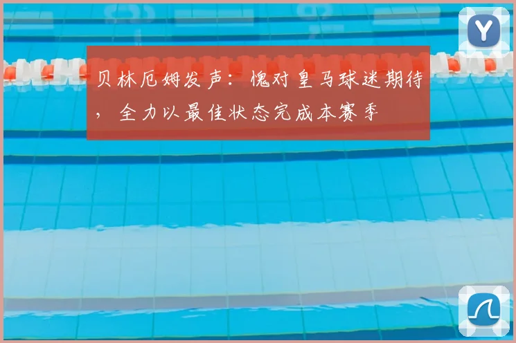 贝林厄姆发声:愧对皇马球迷期待,全力以最佳状态完成本赛季