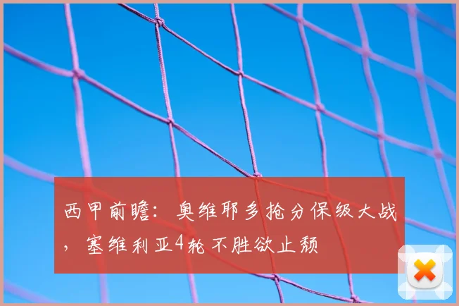 西甲前瞻:奥维耶多抢分保级大战,塞维利亚4轮不胜欲止颓