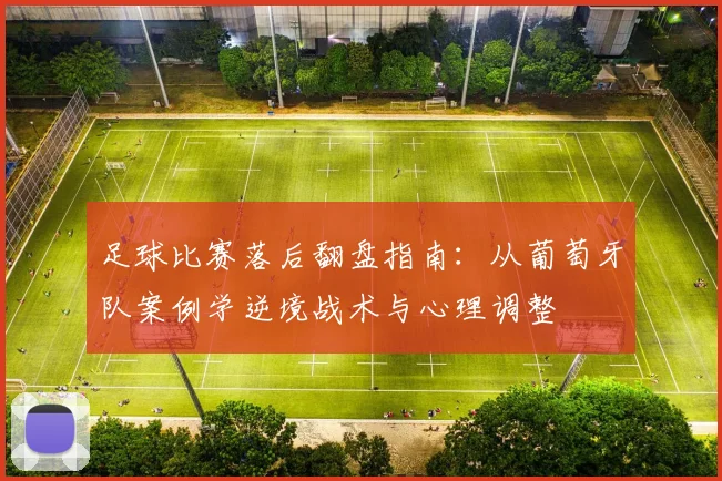 足球比赛落后翻盘指南：从葡萄牙队案例学逆境战术与心理调整