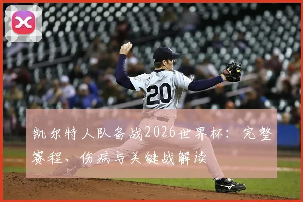 凯尔特人队备战2026世界杯:完整赛程、伤病与关键战解读